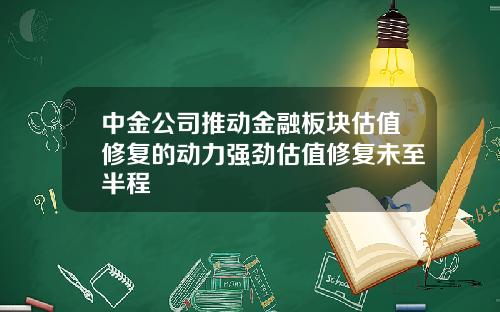 中金公司推动金融板块估值修复的动力强劲估值修复未至半程