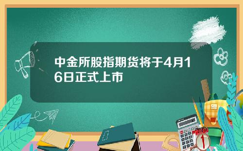 中金所股指期货将于4月16日正式上市