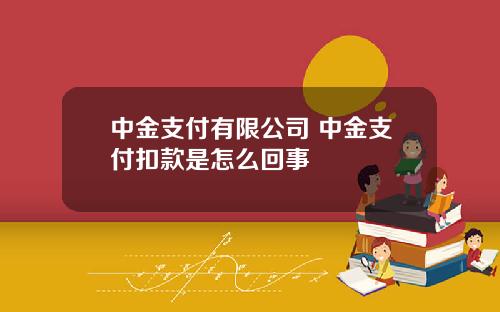 中金支付有限公司 中金支付扣款是怎么回事