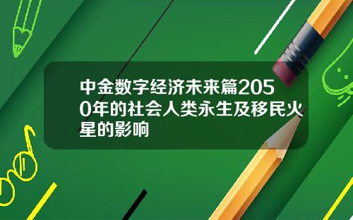 中金数字经济未来篇2050年的社会人类永生及移民火星的影响