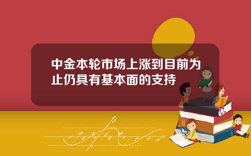 中金本轮市场上涨到目前为止仍具有基本面的支持