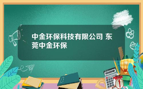 中金环保科技有限公司 东莞中金环保