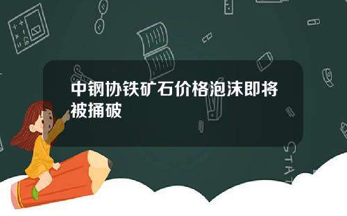 中钢协铁矿石价格泡沫即将被捅破