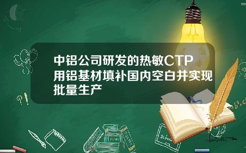 中铝公司研发的热敏CTP用铝基材填补国内空白并实现批量生产