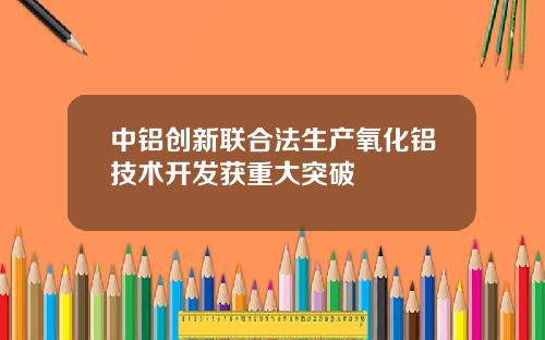 中铝创新联合法生产氧化铝技术开发获重大突破