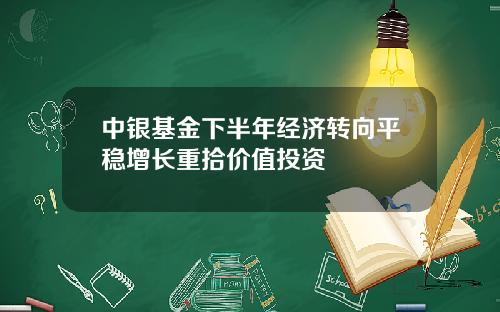 中银基金下半年经济转向平稳增长重拾价值投资