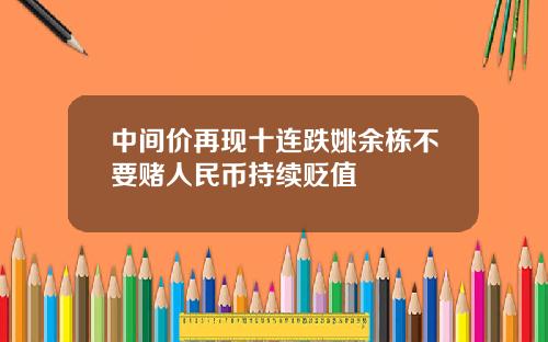 中间价再现十连跌姚余栋不要赌人民币持续贬值