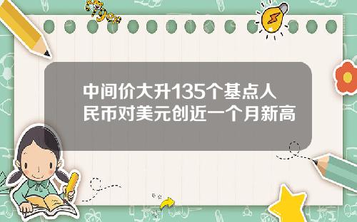 中间价大升135个基点人民币对美元创近一个月新高