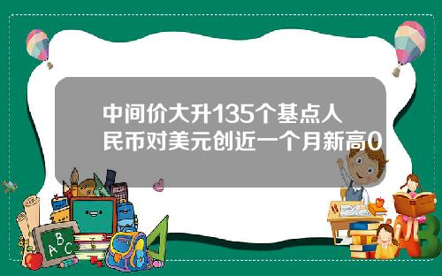 中间价大升135个基点人民币对美元创近一个月新高0