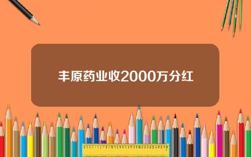 丰原药业收2000万分红