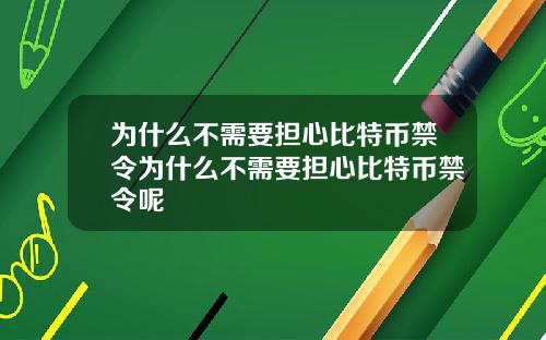 为什么不需要担心比特币禁令为什么不需要担心比特币禁令呢