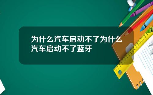 为什么汽车启动不了为什么汽车启动不了蓝牙