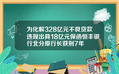 为化解328亿元不良贷款违规出具18亿元保函恒丰银行北分原行长获刑7年