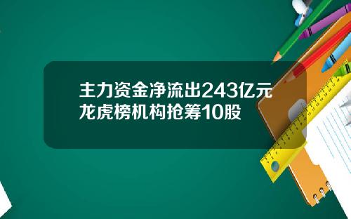 主力资金净流出243亿元龙虎榜机构抢筹10股