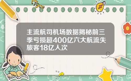 主流航司机场数据揭秘前三季亏损超400亿六大航流失旅客18亿人次