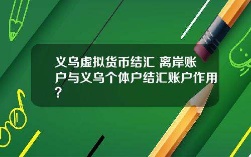 义乌虚拟货币结汇 离岸账户与义乌个体户结汇账户作用？