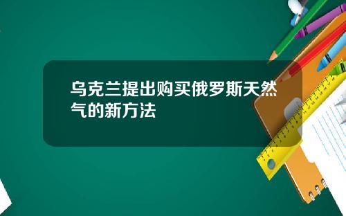 乌克兰提出购买俄罗斯天然气的新方法