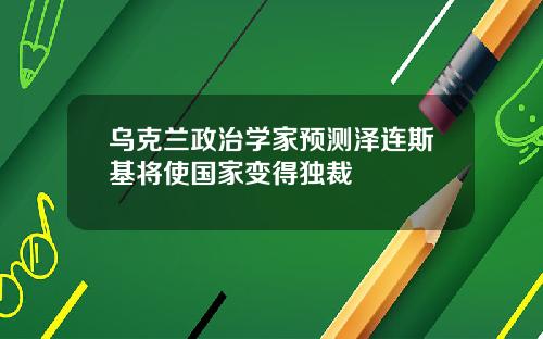 乌克兰政治学家预测泽连斯基将使国家变得独裁