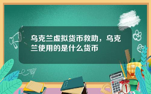 乌克兰虚拟货币救助，乌克兰使用的是什么货币