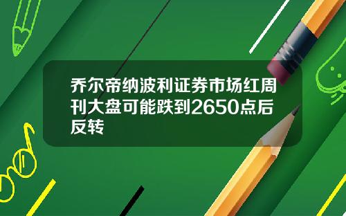 乔尔帝纳波利证券市场红周刊大盘可能跌到2650点后反转