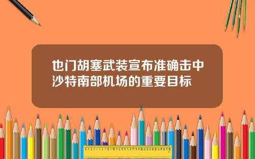 也门胡塞武装宣布准确击中沙特南部机场的重要目标