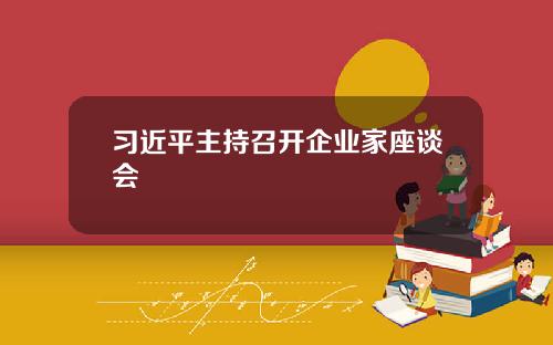 习近平主持召开企业家座谈会