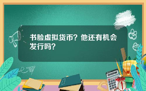 书脸虚拟货币？他还有机会发行吗？