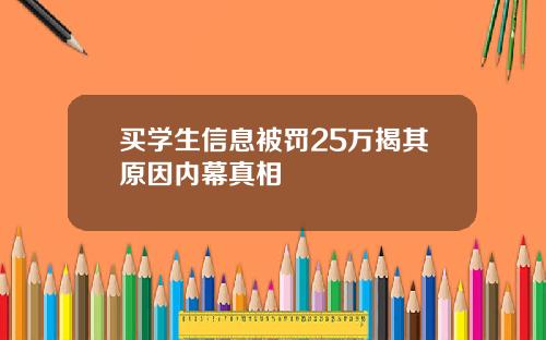 买学生信息被罚25万揭其原因内幕真相