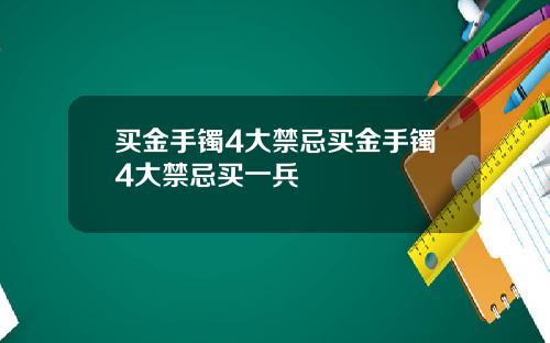 买金手镯4大禁忌买金手镯4大禁忌买一兵