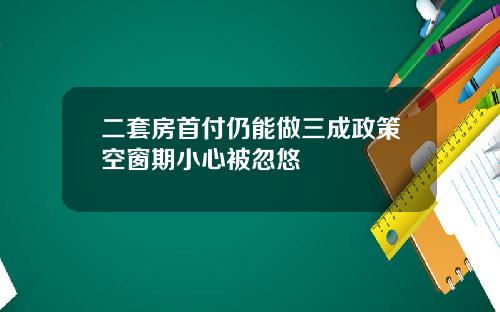 二套房首付仍能做三成政策空窗期小心被忽悠