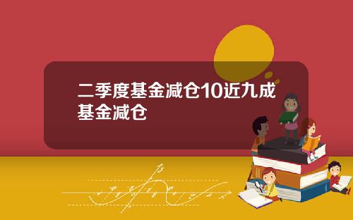 二季度基金减仓10近九成基金减仓