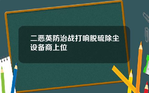 二恶英防治战打响脱硫除尘设备商上位