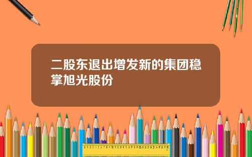 二股东退出增发新的集团稳掌旭光股份