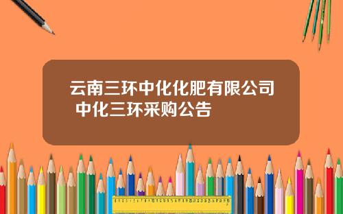 云南三环中化化肥有限公司 中化三环采购公告