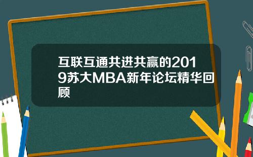 互联互通共进共赢的2019苏大MBA新年论坛精华回顾