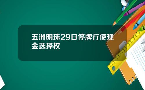 五洲明珠29日停牌行使现金选择权