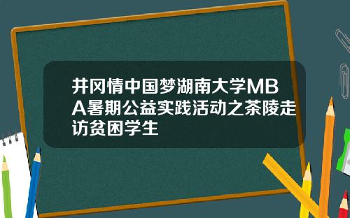 井冈情中国梦湖南大学MBA暑期公益实践活动之茶陵走访贫困学生