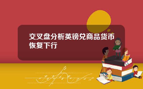 交叉盘分析英镑兑商品货币恢复下行