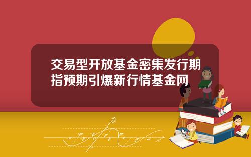 交易型开放基金密集发行期指预期引爆新行情基金网