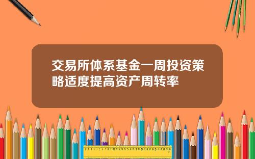 交易所体系基金一周投资策略适度提高资产周转率