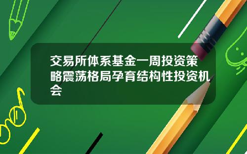 交易所体系基金一周投资策略震荡格局孕育结构性投资机会