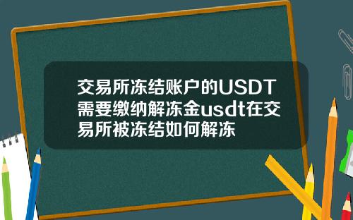 交易所冻结账户的USDT需要缴纳解冻金usdt在交易所被冻结如何解冻