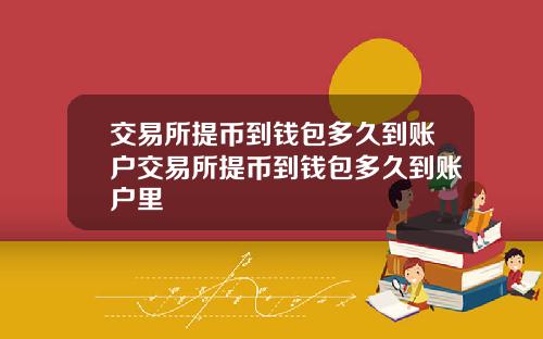 交易所提币到钱包多久到账户交易所提币到钱包多久到账户里