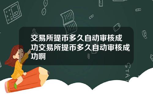 交易所提币多久自动审核成功交易所提币多久自动审核成功啊