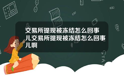 交易所提现被冻结怎么回事儿交易所提现被冻结怎么回事儿啊