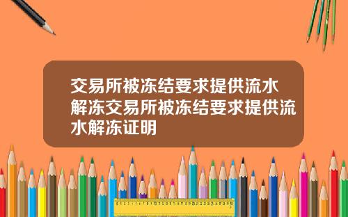 交易所被冻结要求提供流水解冻交易所被冻结要求提供流水解冻证明