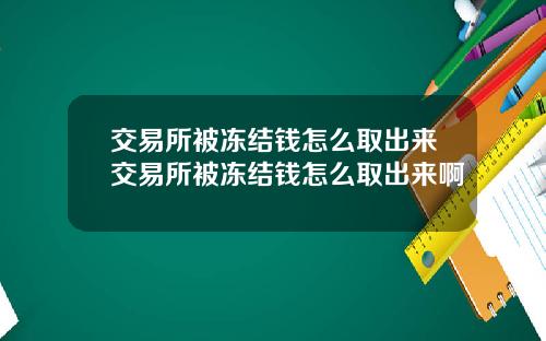 交易所被冻结钱怎么取出来交易所被冻结钱怎么取出来啊