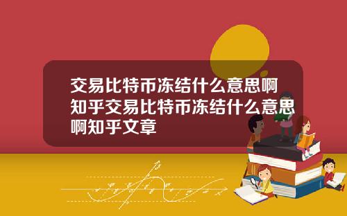 交易比特币冻结什么意思啊知乎交易比特币冻结什么意思啊知乎文章