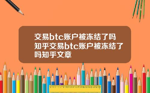 交易btc账户被冻结了吗知乎交易btc账户被冻结了吗知乎文章