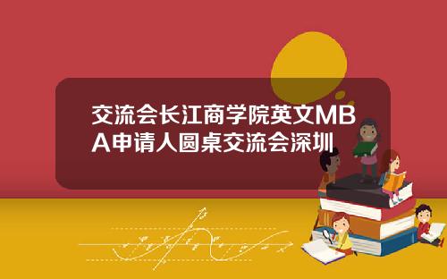 交流会长江商学院英文MBA申请人圆桌交流会深圳